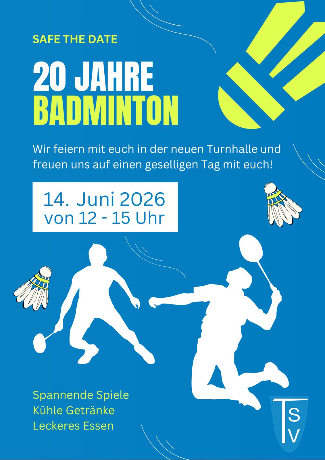 20 Jahre Badminton Das Bild zeigt ein Werbeplakat bzw. eine Einladung für ein Badminton-Jubiläum. Bildbeschreibung: Der Hintergrund des Plakats ist in einem kräftigen Blau gehalten. Darauf befinden sich weiße und neongelbe Gestaltungselemente sowie Illustrationen zum Thema Badminton. Oben links steht in neongelber Schrift der Hinweis „SAFE THE DATE“ (vermutlich ist „Save the Date“ gemeint). Darunter steht groß und auffällig: „20 JAHRE BADMINTON“ Rechts daneben ist ein stilisiertes neongelbes Logo zu sehen. In der Mitte des Plakats befindet sich der Text: „Wir feiern mit euch in der neuen Turnhalle und freuen uns auf einen geselligen Tag mit euch!“ Darunter steht in einem weißen Kasten die Veranstaltungszeit: „14. Juni 2026 von 12 - 15 Uhr“ Im unteren Bereich sind zwei weiße Silhouetten von Badmintonspielenden dargestellt. Eine Person steht in einer sportlichen Haltung, die andere springt zum Schlag. Außerdem sind mehrere Federbälle abgebildet. Links unten werden die Programmpunkte genannt: Spannende Spiele Kühle Getränke Leckeres Essen Rechts unten befindet sich ein blaues Vereinslogo mit den weißen Buchstaben „TSV“. Das Plakat wirkt modern, sportlich und einladend. Die Farbkombination aus Blau, Weiß und Neongelb sorgt für einen hohen Kontrast und macht die wichtigsten Informationen gut sichtbar.