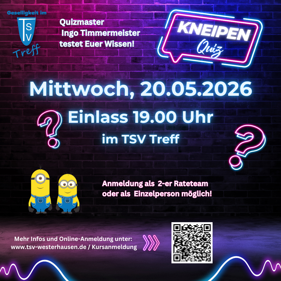 Kneipenquiz 20.05.2026 Das Bild ist ein bunt gestaltetes Veranstaltungsplakat im Neon-Look für ein Kneipenquiz. Inhalt und Details: Titel: „KNEIPEN Quiz“ in leuchtender Neon-Schrift. Hinweis: Quizmaster ist Ingo Timmermeister, der „Euer Wissen testet“. Datum: Mittwoch, 20.05.2026 Uhrzeit: Einlass ab 19:00 Uhr Ort: TSV Treff Teilnahme: Anmeldung ist als 2er-Team oder als Einzelperson möglich. Weitere Infos/Anmeldung: über die angegebene Website oder per QR-Code. Gestaltung: Hintergrund: Dunkle Ziegelwand mit pink-blauem Neonlicht. Elemente: Leuchtende Fragezeichen und ein Neon-Schild. Unten links sind zwei gelbe Comicfiguren (Minions-artig) abgebildet. Insgesamt wirkt das Design modern, auffällig und einladend für einen geselligen Quizabend.