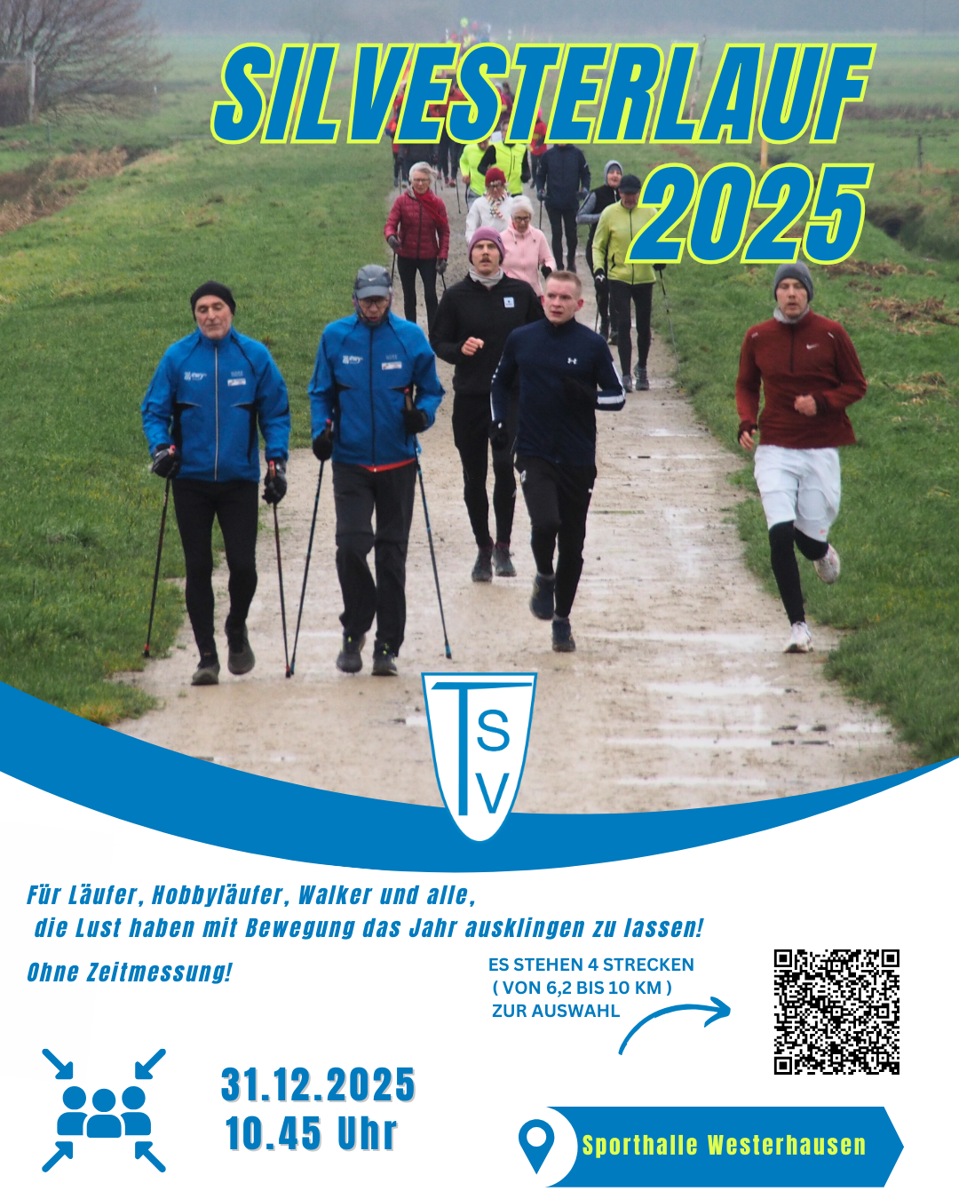 Silvesterlauf 2025 Das Bild zeigt eine Gruppe von Läuferinnen und Läufern sowie Walkern, die auf einem breiten, leicht matschigen Feldweg in ländlicher Umgebung unterwegs sind. Die Personen tragen überwiegend sportliche Winterkleidung; einige walken mit Stöcken, andere joggen. Im Hintergrund erkennt man eine größere Gruppe von Teilnehmenden, die dem Weg folgen. Das Wetter wirkt kühl und feucht. Im oberen Bereich des Posters steht in großen, gelb-blauen Buchstaben: „SILVESTERLAUF 2025“. Im unteren Teil ist das Logo des TSV zu sehen, dazu Informationen zur Veranstaltung: Einladung an Läufer, Hobbyläufer und Walker Hinweis auf keine Zeitmessung Auswahl aus vier Strecken (6,2 bis 10 km) Termin: 31.12.2025, 10:45 Uhr Treffpunkt: Sporthalle Westerhausen Ein QR-Code für weitere Infos. Das Layout ist in den Vereinsfarben Blau und Weiß gestaltet und hat einen modernen, klar strukturierten Look.